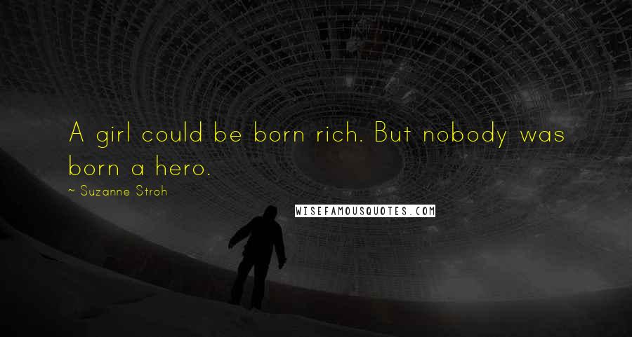 Suzanne Stroh Quotes: A girl could be born rich. But nobody was born a hero.