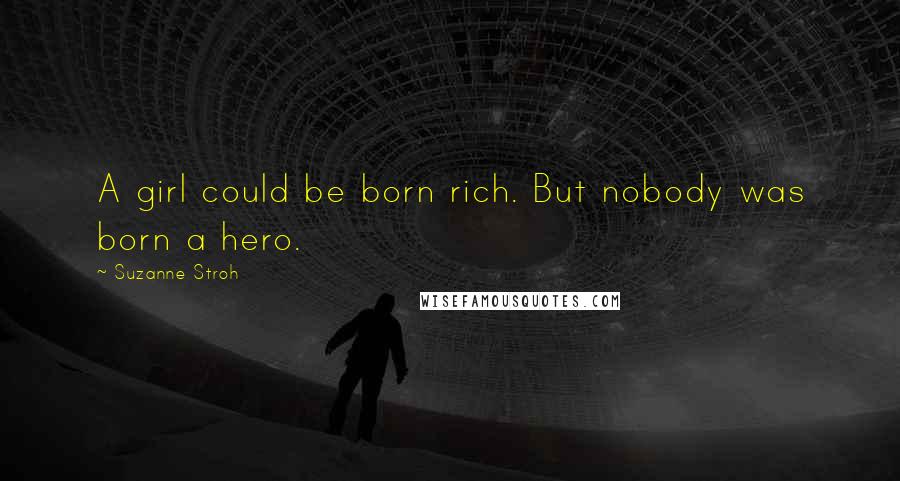 Suzanne Stroh Quotes: A girl could be born rich. But nobody was born a hero.