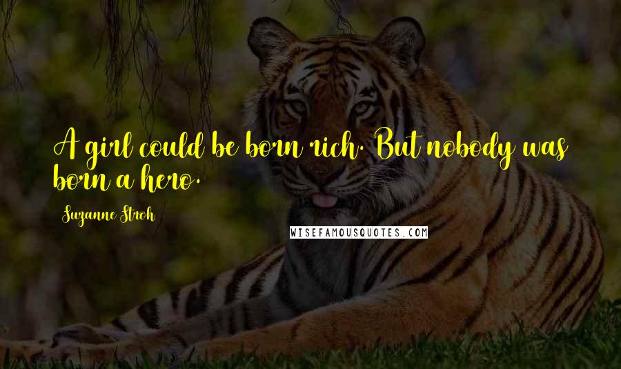 Suzanne Stroh Quotes: A girl could be born rich. But nobody was born a hero.