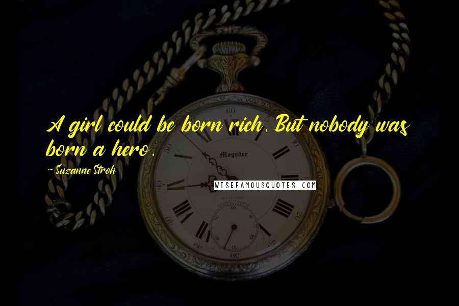 Suzanne Stroh Quotes: A girl could be born rich. But nobody was born a hero.