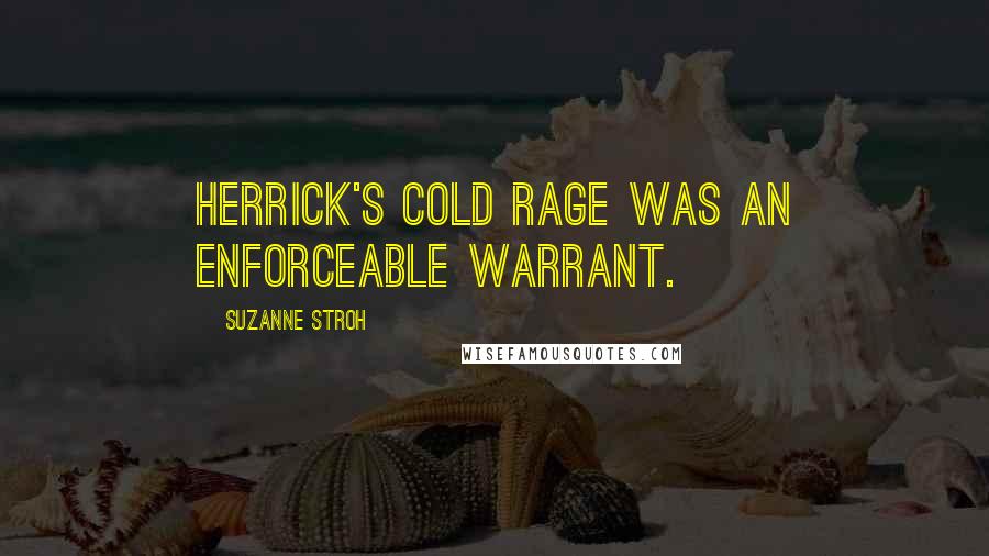 Suzanne Stroh Quotes: Herrick's cold rage was an enforceable warrant.