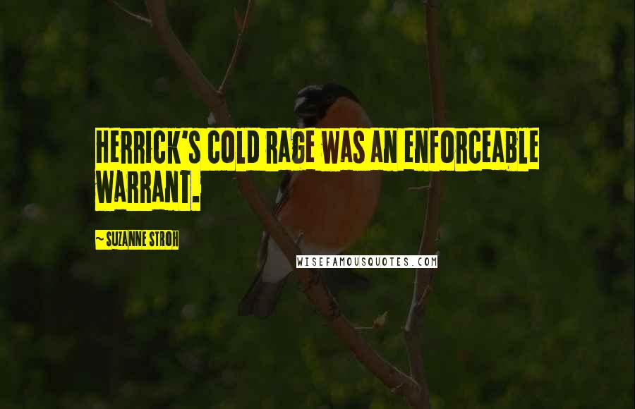 Suzanne Stroh Quotes: Herrick's cold rage was an enforceable warrant.