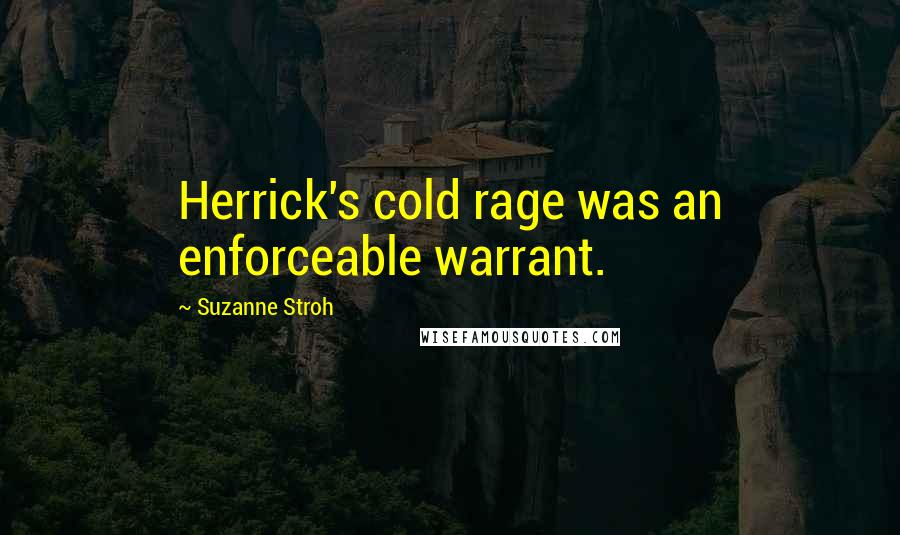 Suzanne Stroh Quotes: Herrick's cold rage was an enforceable warrant.