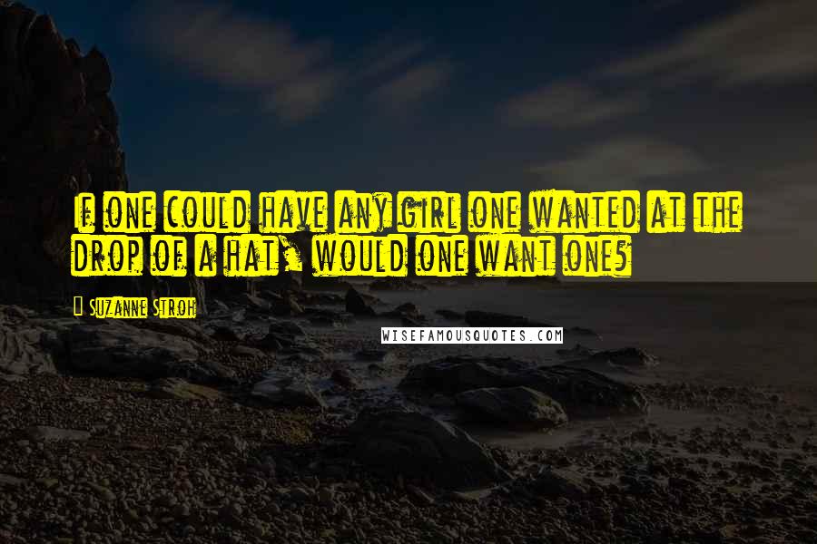 Suzanne Stroh Quotes: If one could have any girl one wanted at the drop of a hat, would one want one?