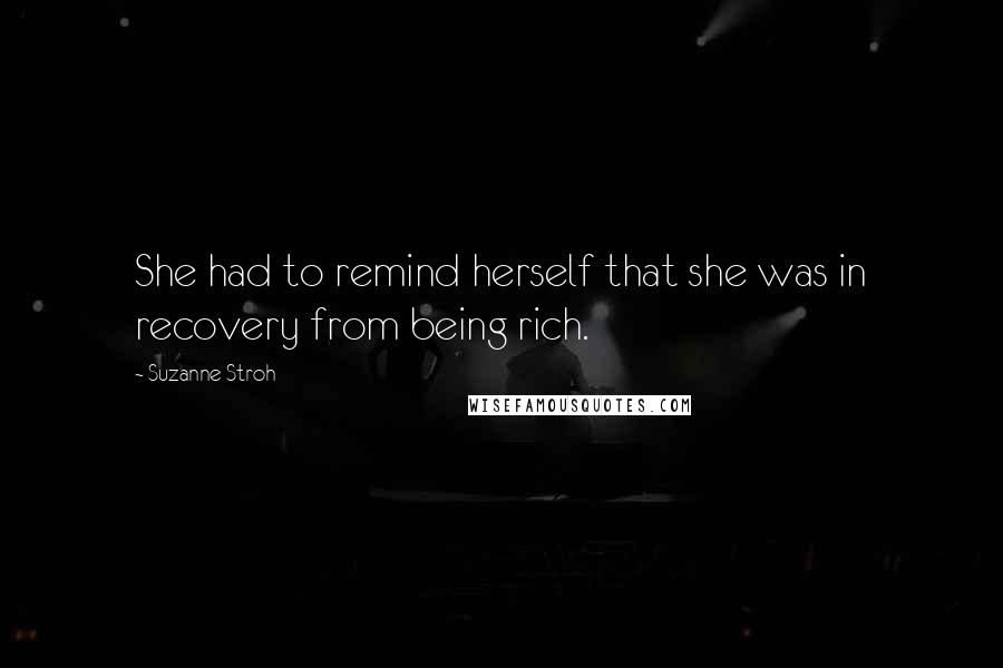 Suzanne Stroh Quotes: She had to remind herself that she was in recovery from being rich.