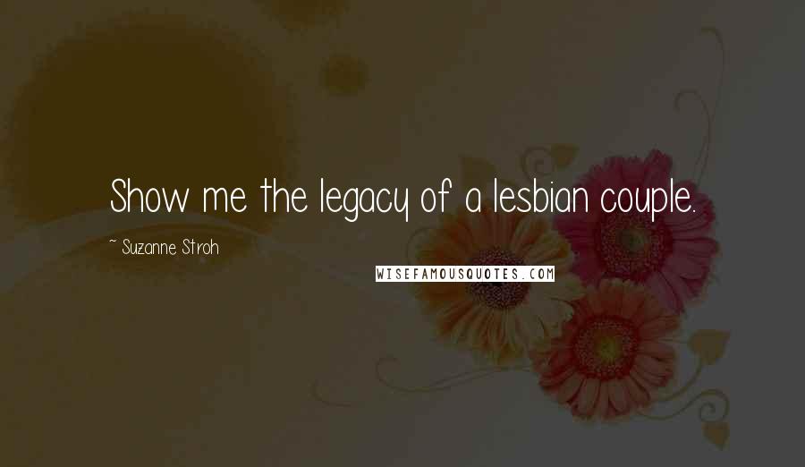 Suzanne Stroh Quotes: Show me the legacy of a lesbian couple.