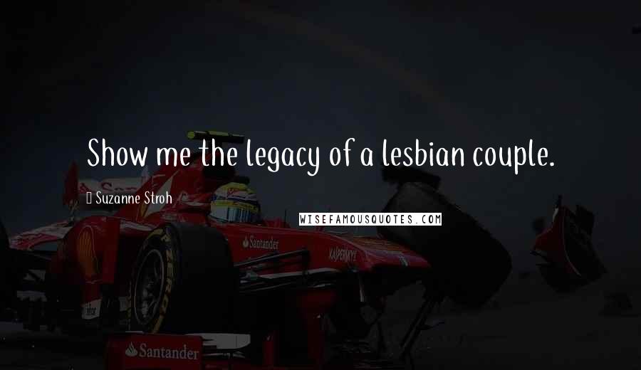 Suzanne Stroh Quotes: Show me the legacy of a lesbian couple.