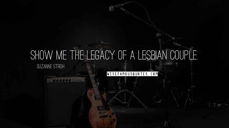 Suzanne Stroh Quotes: Show me the legacy of a lesbian couple.