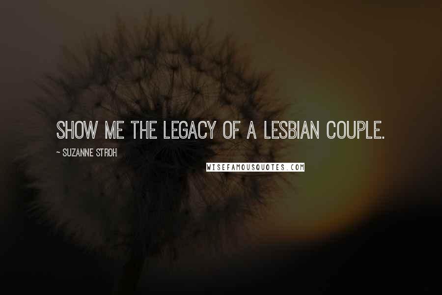 Suzanne Stroh Quotes: Show me the legacy of a lesbian couple.