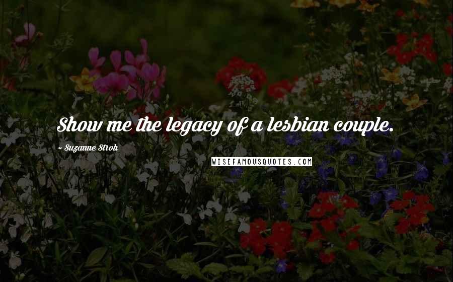 Suzanne Stroh Quotes: Show me the legacy of a lesbian couple.