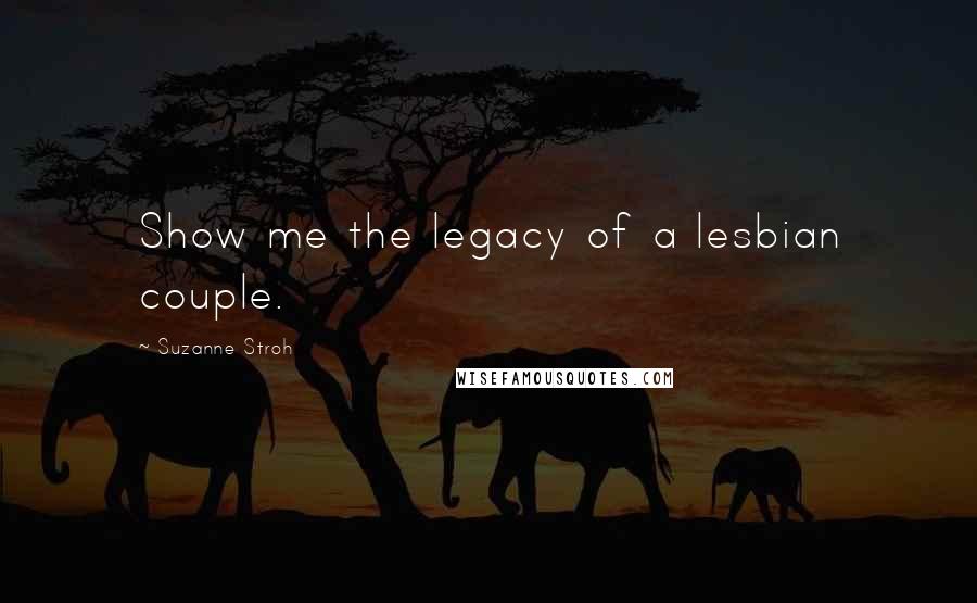 Suzanne Stroh Quotes: Show me the legacy of a lesbian couple.