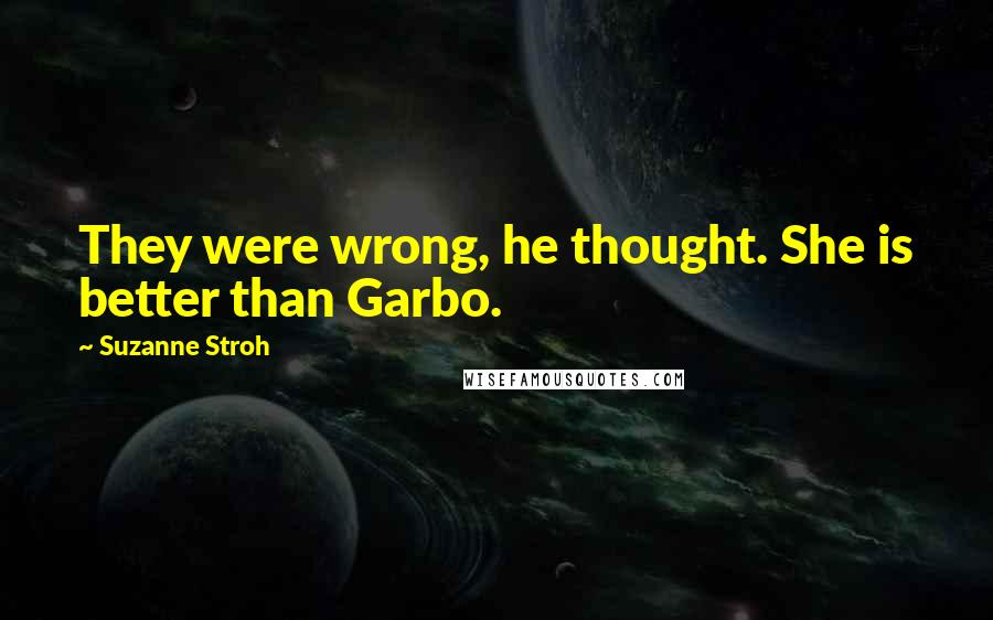 Suzanne Stroh Quotes: They were wrong, he thought. She is better than Garbo.