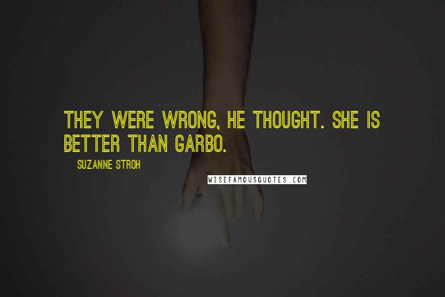 Suzanne Stroh Quotes: They were wrong, he thought. She is better than Garbo.