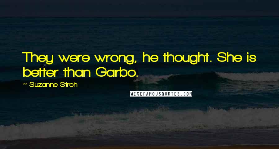 Suzanne Stroh Quotes: They were wrong, he thought. She is better than Garbo.