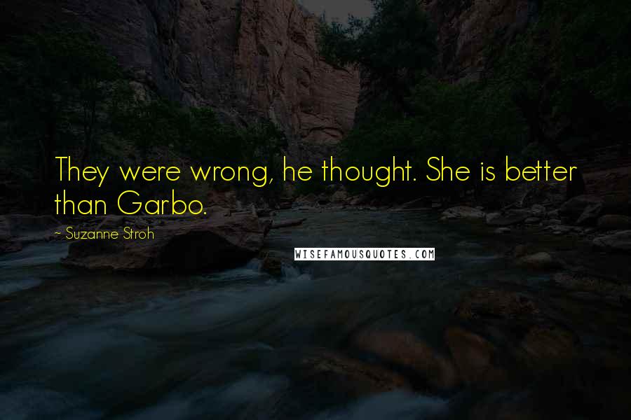 Suzanne Stroh Quotes: They were wrong, he thought. She is better than Garbo.