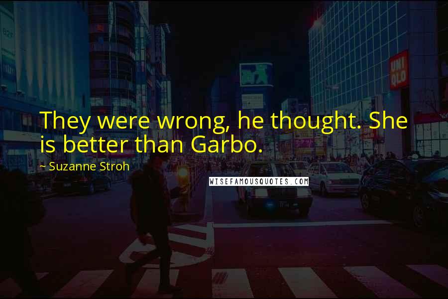 Suzanne Stroh Quotes: They were wrong, he thought. She is better than Garbo.