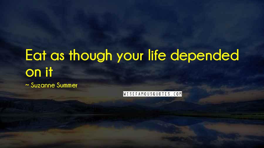 Suzanne Summer Quotes: Eat as though your life depended on it