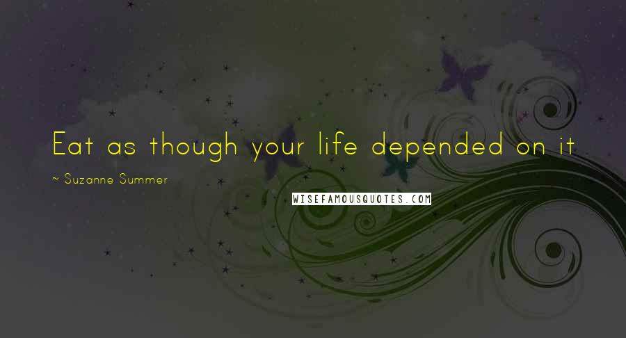 Suzanne Summer Quotes: Eat as though your life depended on it