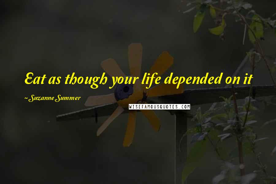 Suzanne Summer Quotes: Eat as though your life depended on it