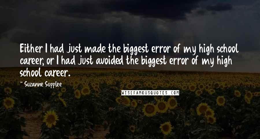 Suzanne Supplee Quotes: Either I had just made the biggest error of my high school career, or I had just avoided the biggest error of my high school career.