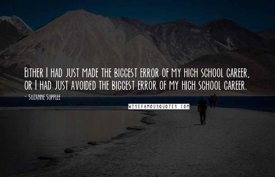 Suzanne Supplee Quotes: Either I had just made the biggest error of my high school career, or I had just avoided the biggest error of my high school career.