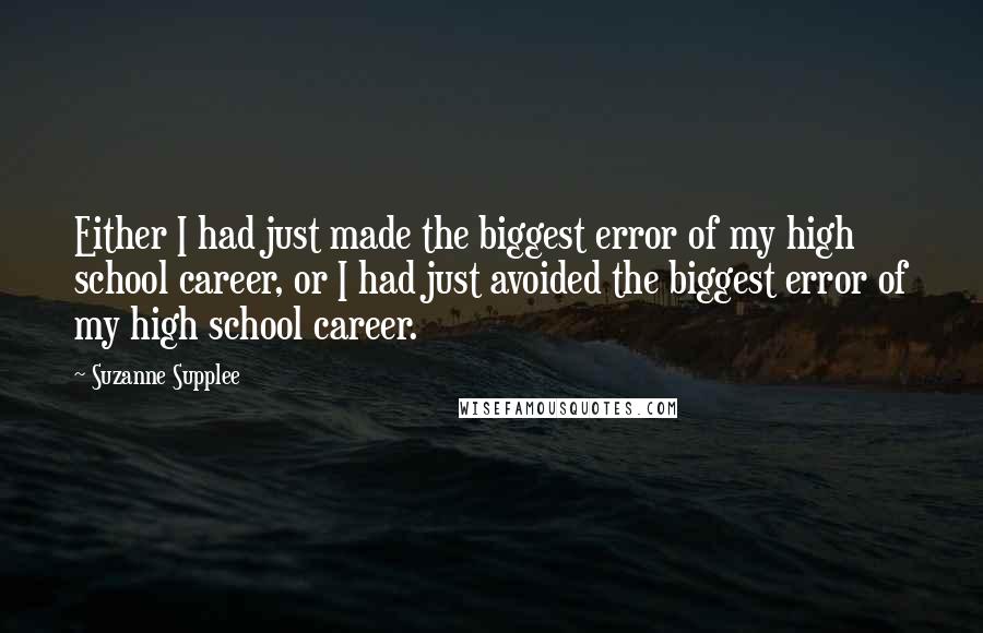 Suzanne Supplee Quotes: Either I had just made the biggest error of my high school career, or I had just avoided the biggest error of my high school career.