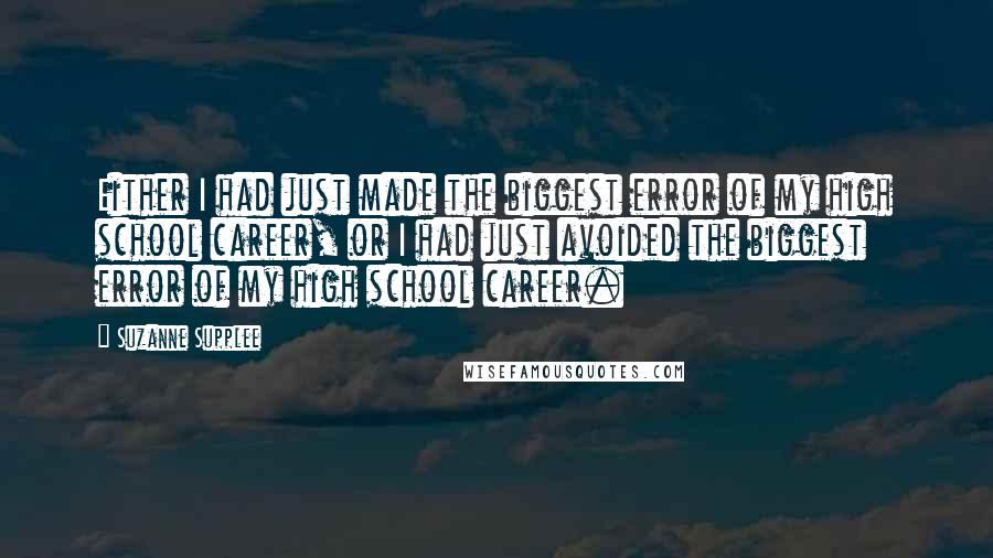 Suzanne Supplee Quotes: Either I had just made the biggest error of my high school career, or I had just avoided the biggest error of my high school career.