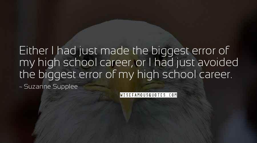 Suzanne Supplee Quotes: Either I had just made the biggest error of my high school career, or I had just avoided the biggest error of my high school career.