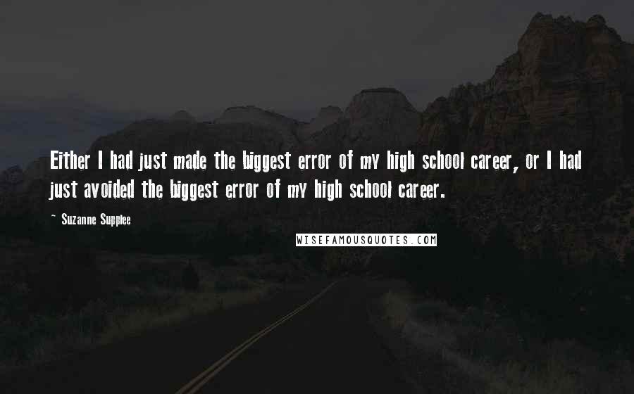 Suzanne Supplee Quotes: Either I had just made the biggest error of my high school career, or I had just avoided the biggest error of my high school career.