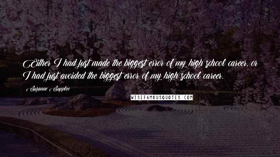 Suzanne Supplee Quotes: Either I had just made the biggest error of my high school career, or I had just avoided the biggest error of my high school career.