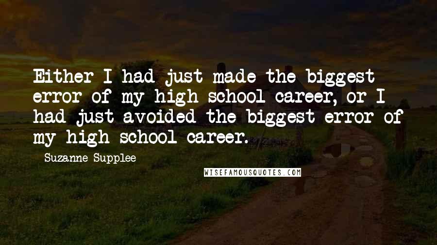 Suzanne Supplee Quotes: Either I had just made the biggest error of my high school career, or I had just avoided the biggest error of my high school career.