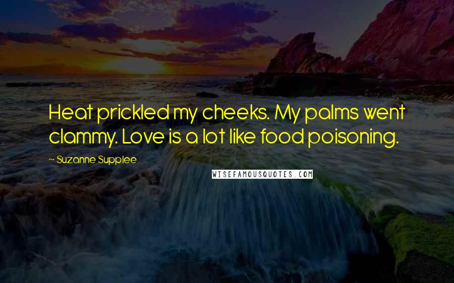 Suzanne Supplee Quotes: Heat prickled my cheeks. My palms went clammy. Love is a lot like food poisoning.