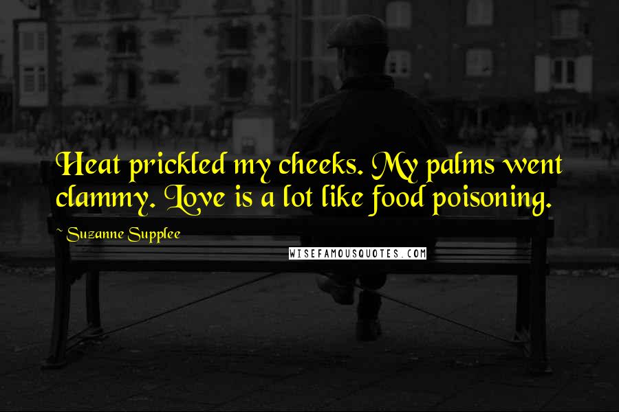 Suzanne Supplee Quotes: Heat prickled my cheeks. My palms went clammy. Love is a lot like food poisoning.