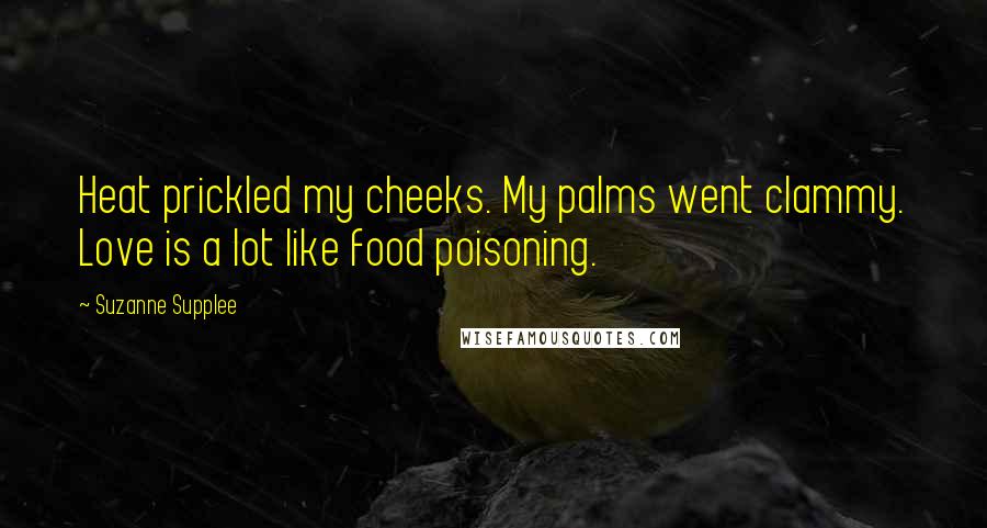 Suzanne Supplee Quotes: Heat prickled my cheeks. My palms went clammy. Love is a lot like food poisoning.