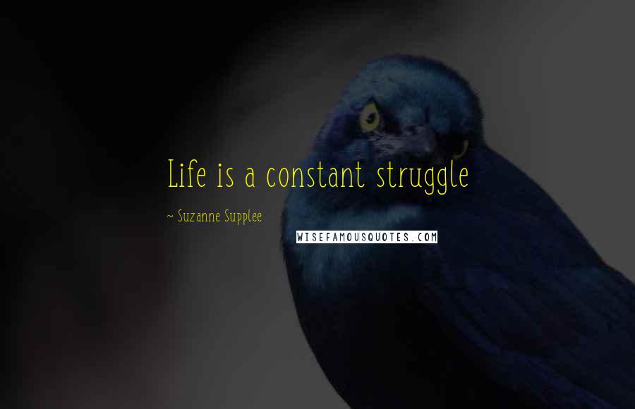 Suzanne Supplee Quotes: Life is a constant struggle