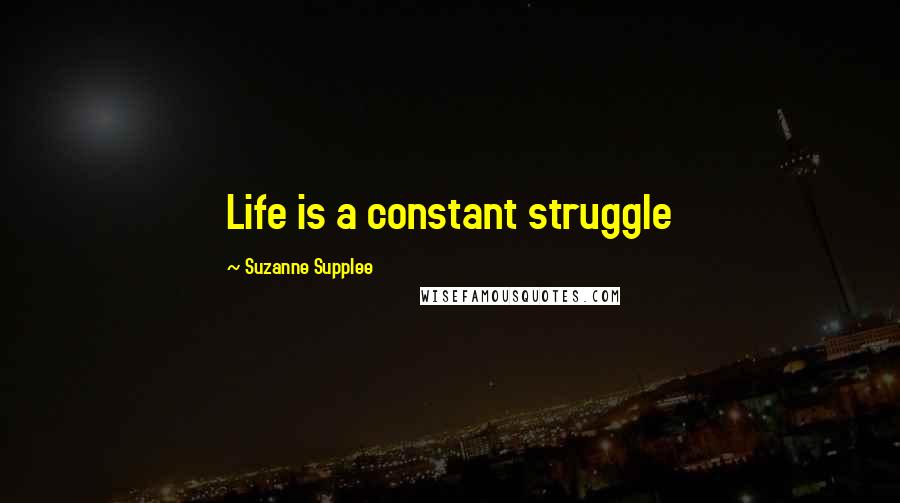 Suzanne Supplee Quotes: Life is a constant struggle