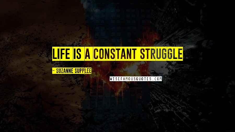 Suzanne Supplee Quotes: Life is a constant struggle
