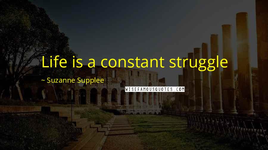 Suzanne Supplee Quotes: Life is a constant struggle