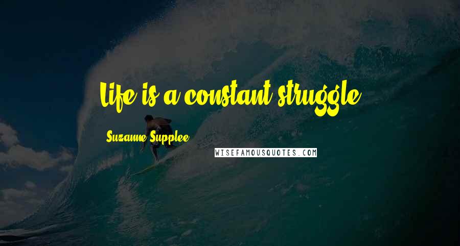 Suzanne Supplee Quotes: Life is a constant struggle