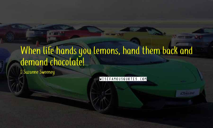 Suzanne Sweeney Quotes: When life hands you lemons, hand them back and demand chocolate!