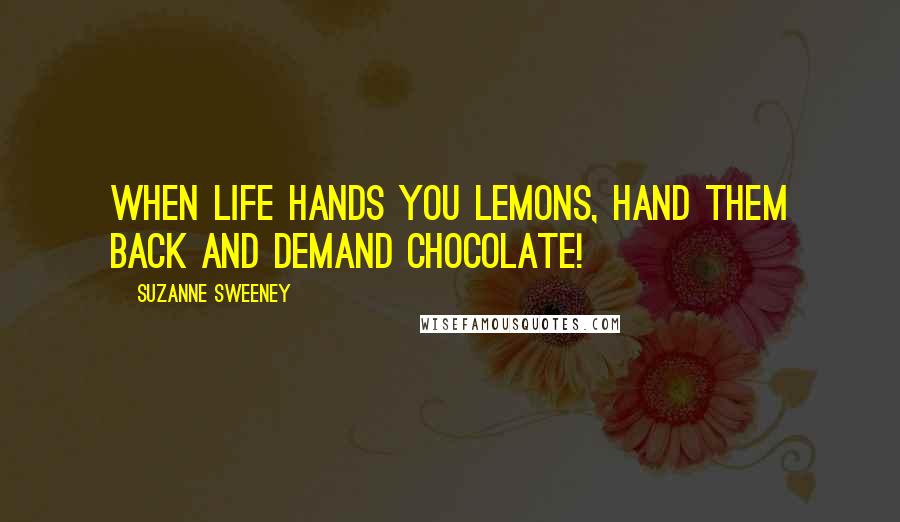 Suzanne Sweeney Quotes: When life hands you lemons, hand them back and demand chocolate!