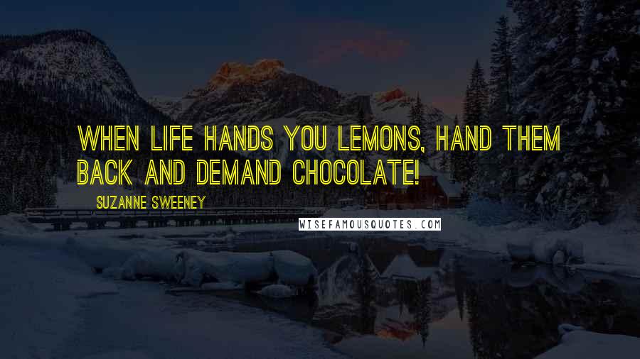 Suzanne Sweeney Quotes: When life hands you lemons, hand them back and demand chocolate!