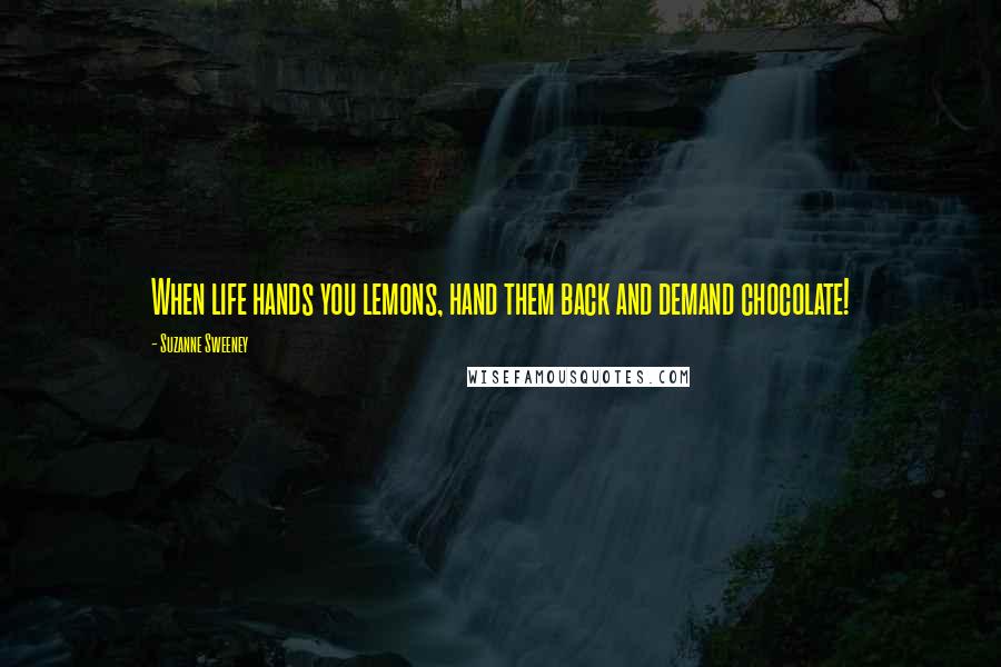 Suzanne Sweeney Quotes: When life hands you lemons, hand them back and demand chocolate!