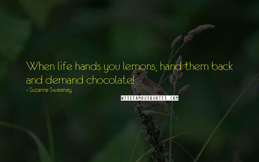 Suzanne Sweeney Quotes: When life hands you lemons, hand them back and demand chocolate!