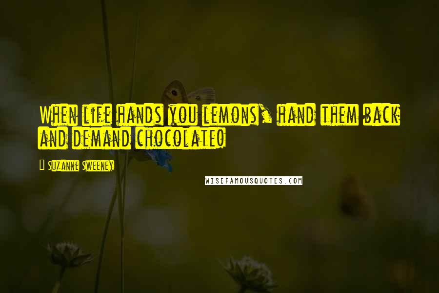 Suzanne Sweeney Quotes: When life hands you lemons, hand them back and demand chocolate!