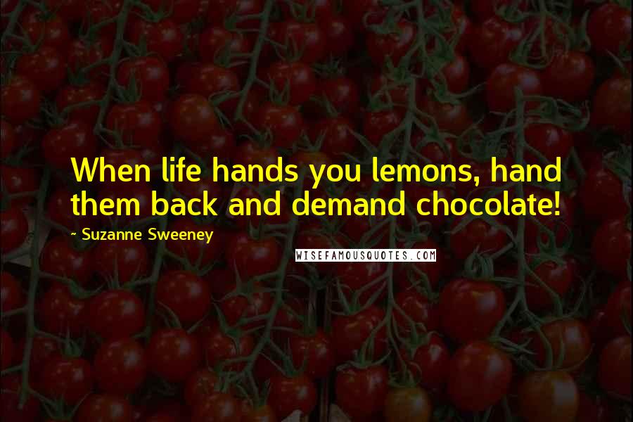 Suzanne Sweeney Quotes: When life hands you lemons, hand them back and demand chocolate!