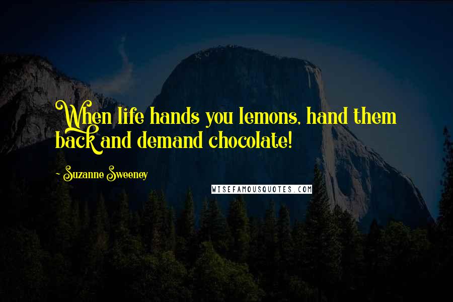 Suzanne Sweeney Quotes: When life hands you lemons, hand them back and demand chocolate!