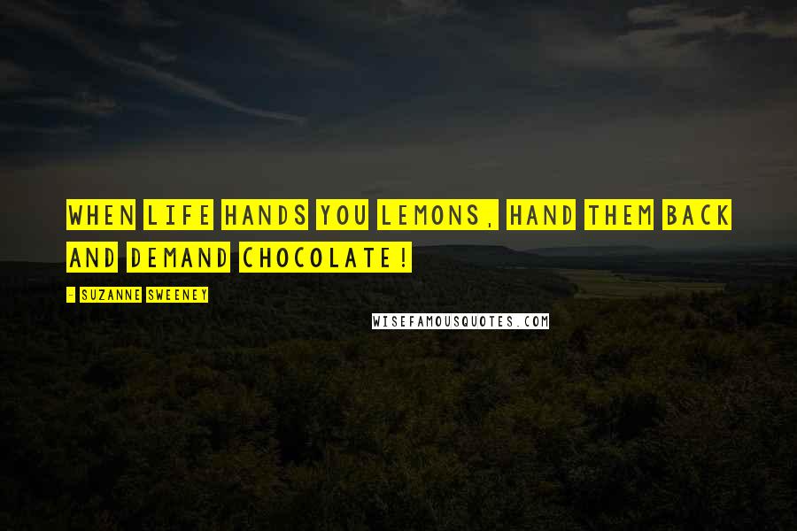 Suzanne Sweeney Quotes: When life hands you lemons, hand them back and demand chocolate!