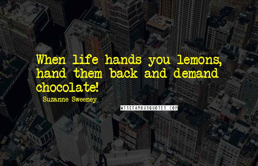 Suzanne Sweeney Quotes: When life hands you lemons, hand them back and demand chocolate!