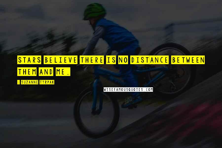 Suzanne Tyrpak Quotes: Stars believe there is no distance between them and me.